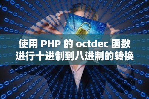 使用 PHP 的 octdec 函数进行十进制到八进制的转换