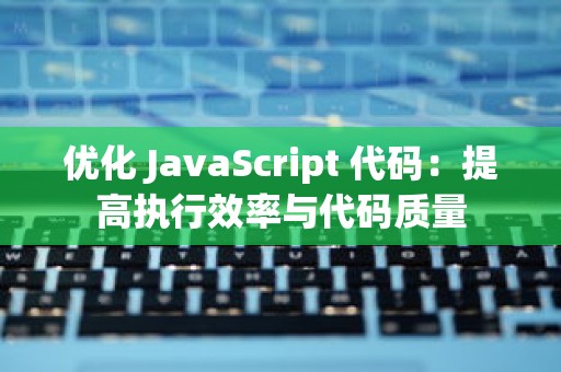 优化 JavaScript 代码：提高执行效率与代码质量