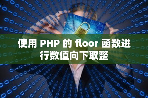 使用 PHP 的 floor 函数进行数值向下取整