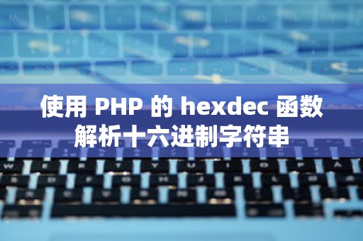 使用 PHP 的 hexdec 函数解析十六进制字符串