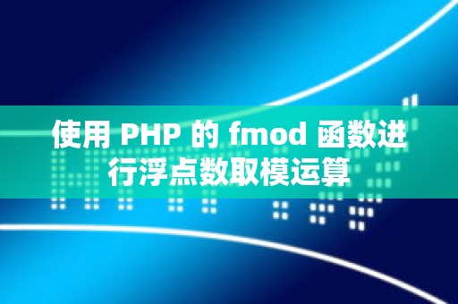 使用 PHP 的 fmod 函数进行浮点数取模运算