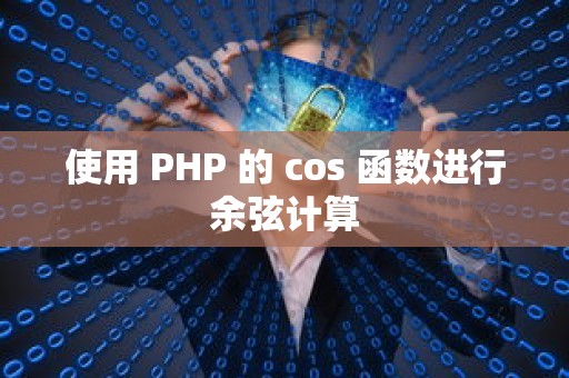 使用 PHP 的 cos 函数进行余弦计算