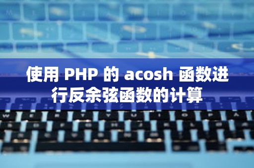 使用 PHP 的 acosh 函数进行反余弦函数的计算