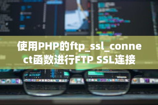 使用PHP的ftp_ssl_connect函数进行FTP SSL连接