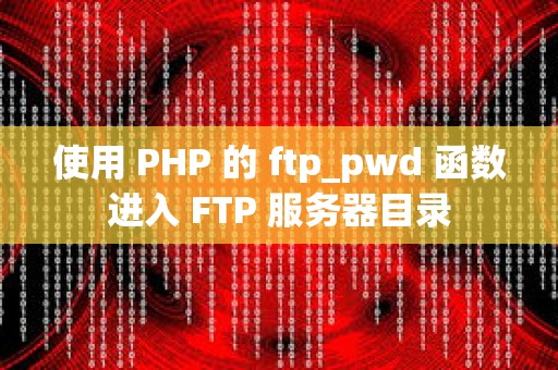 使用 PHP 的 ftp_pwd 函数进入 FTP 服务器目录