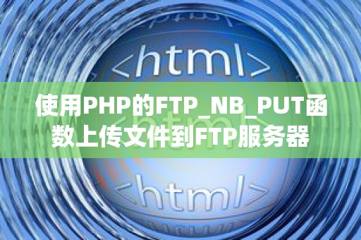 使用PHP的FTP_NB_PUT函数上传文件到FTP服务器