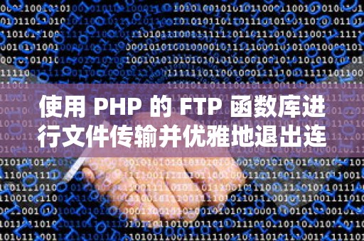 使用 PHP 的 FTP 函数库进行文件传输并优雅地退出连接