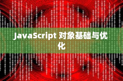 JavaScript 对象基础与优化