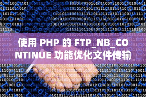 使用 PHP 的 FTP_NB_CONTINUE 功能优化文件传输