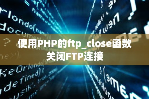 使用PHP的ftp_close函数关闭FTP连接