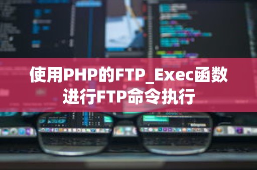 使用PHP的FTP_Exec函数进行FTP命令执行