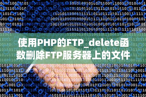 使用PHP的FTP_delete函数删除FTP服务器上的文件