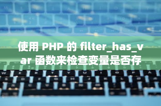 使用 PHP 的 filter_has_var 函数来检查变量是否存在