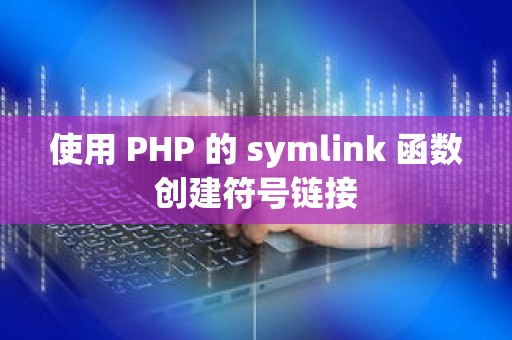 使用 PHP 的 symlink 函数创建符号链接