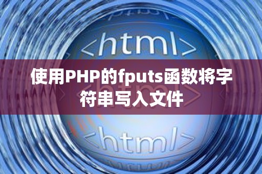 使用PHP的fputs函数将字符串写入文件