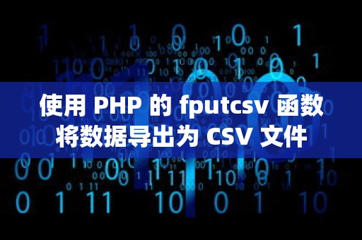 使用 PHP 的 fputcsv 函数将数据导出为 CSV 文件