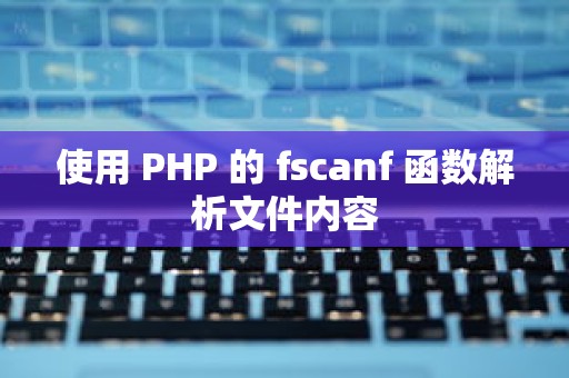 使用 PHP 的 fscanf 函数解析文件内容