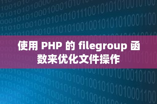 使用 PHP 的 filegroup 函数来优化文件操作