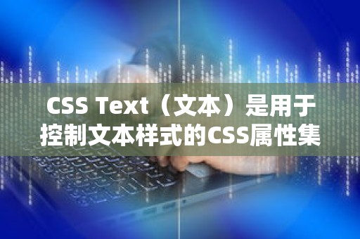 CSS Text（文本）是用于控制文本样式的CSS属性集合