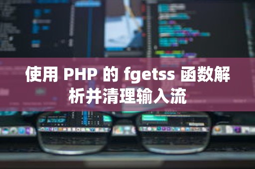 使用 PHP 的 fgetss 函数解析并清理输入流