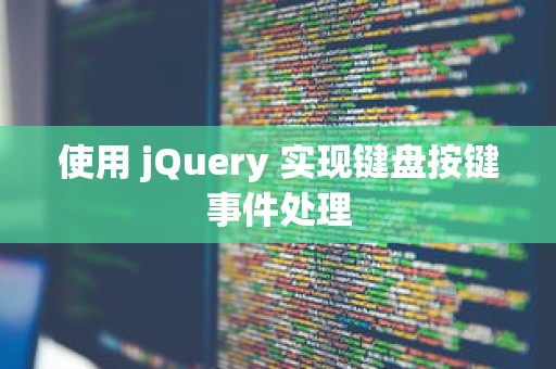 使用 jQuery 实现键盘按键事件处理