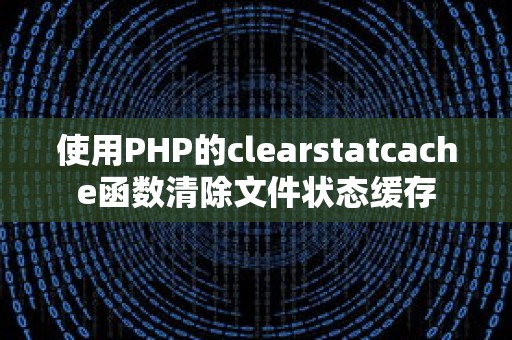 使用PHP的clearstatcache函数清除文件状态缓存